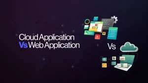 Web Application vs Cloud Application: Benefits, Differences, & Future