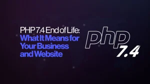 PHP 7.4 End of Life: What It Means for Your Business and Website